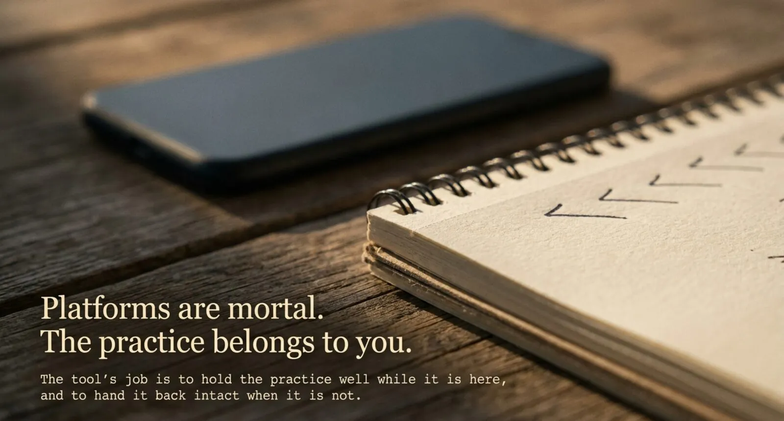 A phone and a checkmarked spiral notebook on weathered wood with the closing lines "Platforms are mortal. The practice belongs to you."