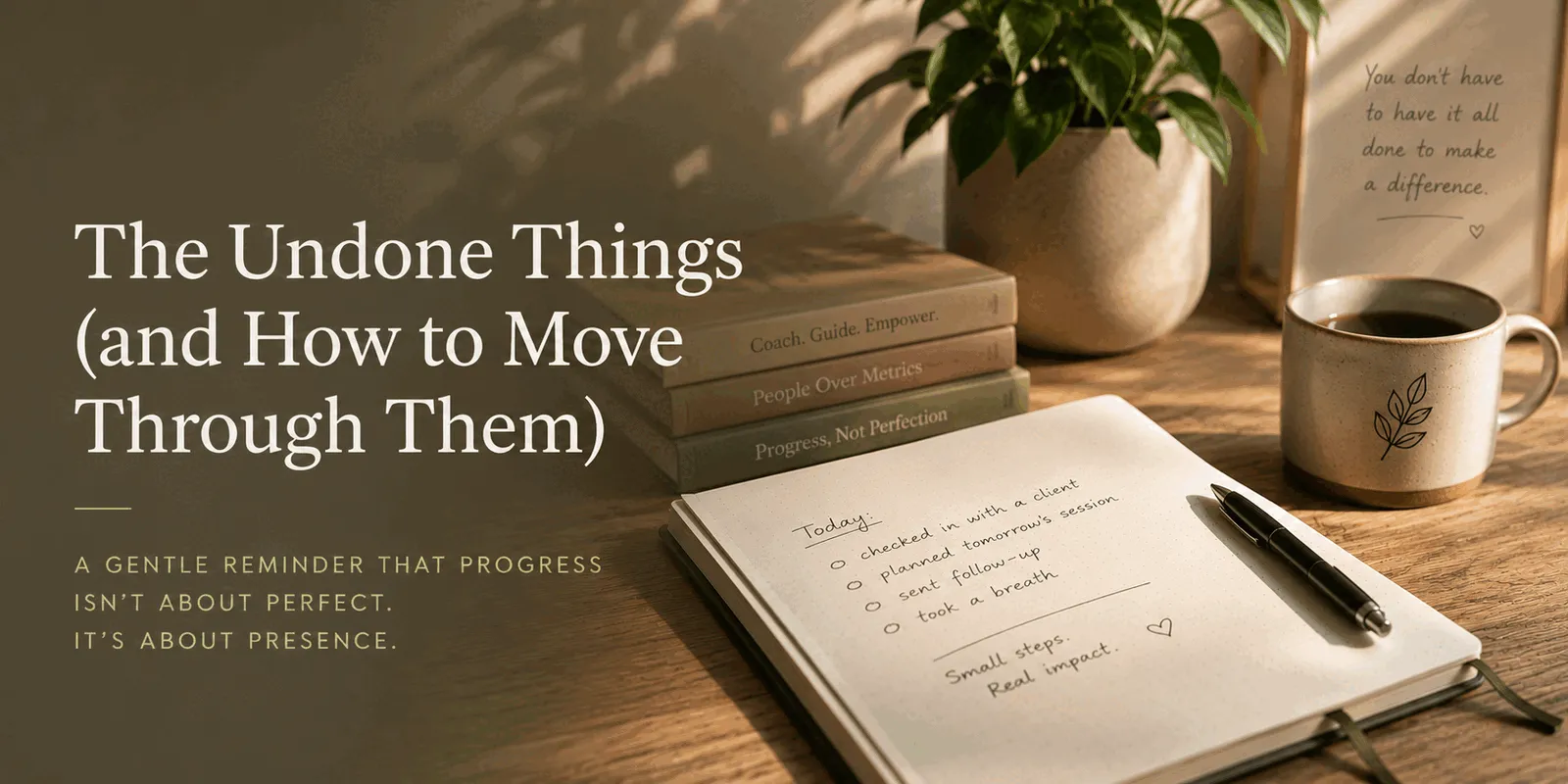 A handwritten notebook with a short checklist next to a coffee cup and a small plant. Headline: 'The Undone Things (and How to Move Through Them).' A gentle reminder that progress isn't about perfect, it's about presence.