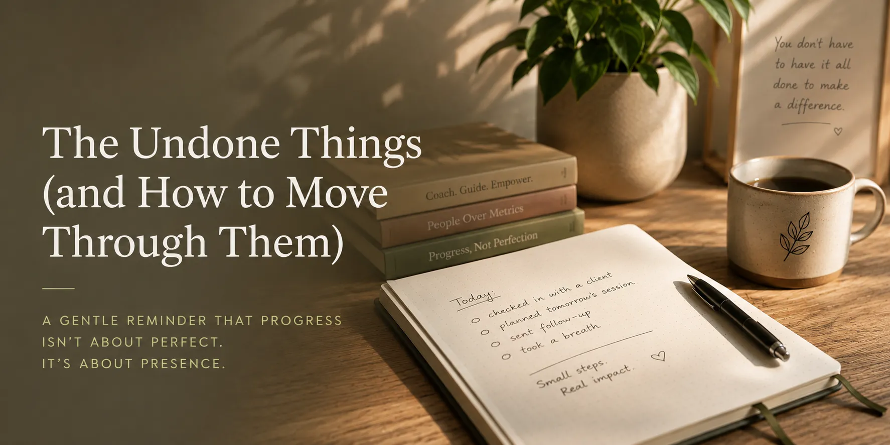 A handwritten notebook with a short checklist next to a coffee cup and a small plant. Headline: 'The Undone Things (and How to Move Through Them).' A gentle reminder that progress isn't about perfect, it's about presence.