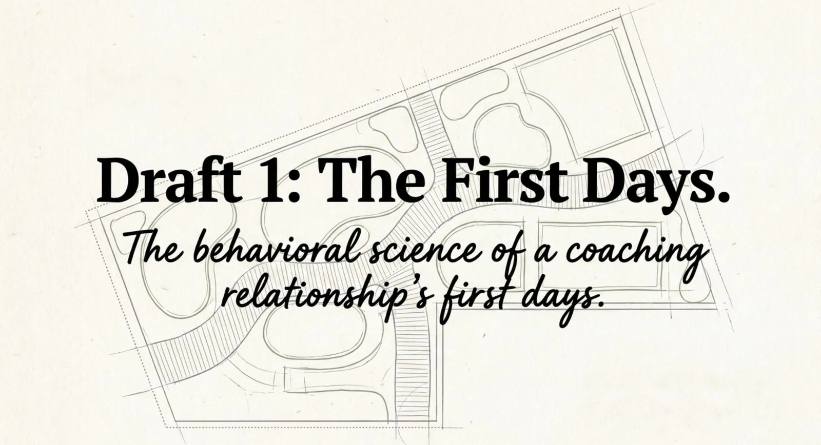 A garden blueprint sketch titled Draft 1: The First Days, over the script subtitle: the behavioral science of a coaching relationship's first days